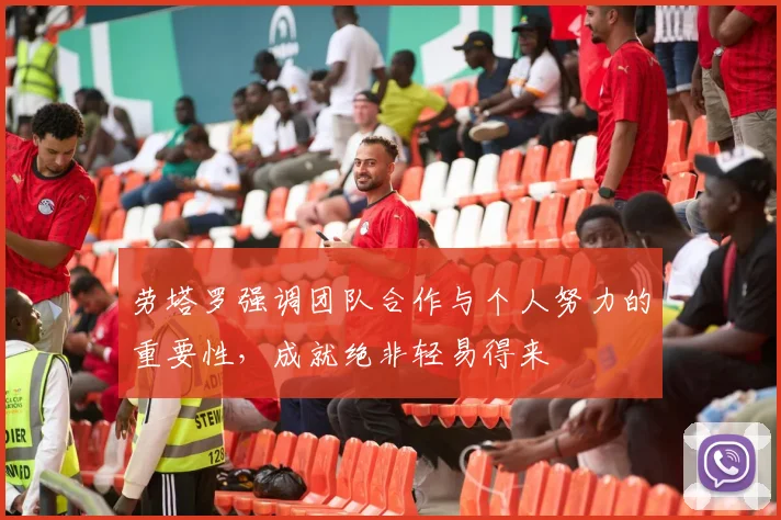 劳塔罗强调团队合作与个人努力的重要性，成就绝非轻易得来