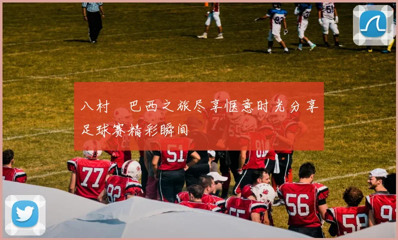 八村塁巴西之旅尽享惬意时光分享足球赛精彩瞬间