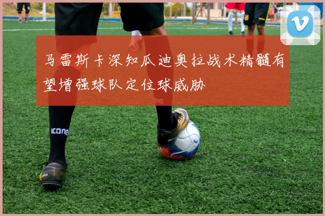 马雷斯卡深知瓜迪奥拉战术精髓有望增强球队定位球威胁
