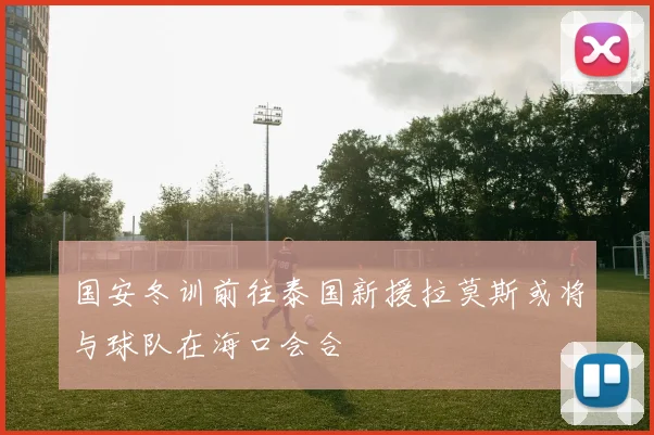 国安冬训前往泰国新援拉莫斯或将与球队在海口会合