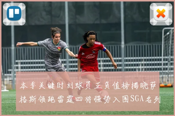 本季关键时刻球员正负值榜揭晓萨格斯领跑雷霆四将强势入围SGA名列第三
