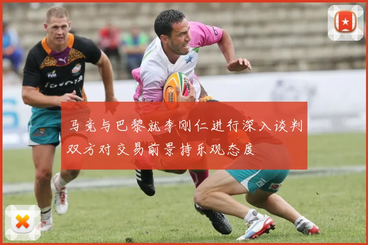 马竞与巴黎就李刚仁进行深入谈判双方对交易前景持乐观态度