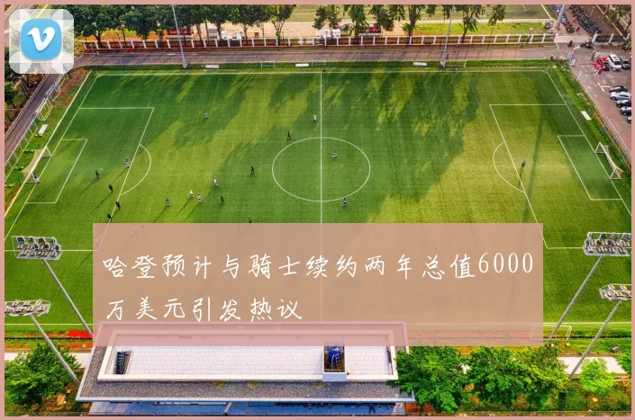 哈登预计与骑士续约两年总值6000万美元引发热议