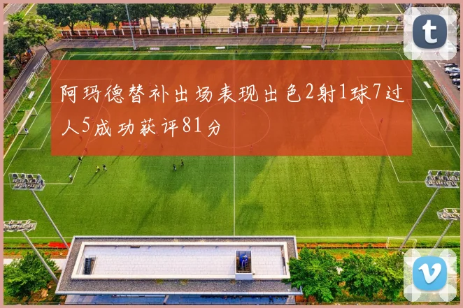 阿玛德替补出场表现出色2射1球7过人5成功获评81分