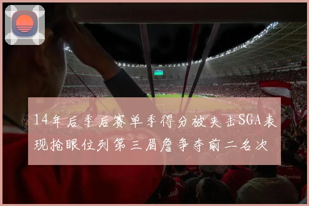 14年后季后赛单季得分被夹击SGA表现抢眼位列第三眉詹争夺前二名次