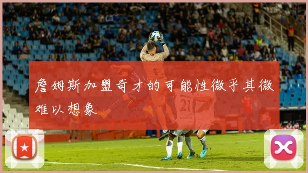 詹姆斯加盟奇才的可能性微乎其微难以想象