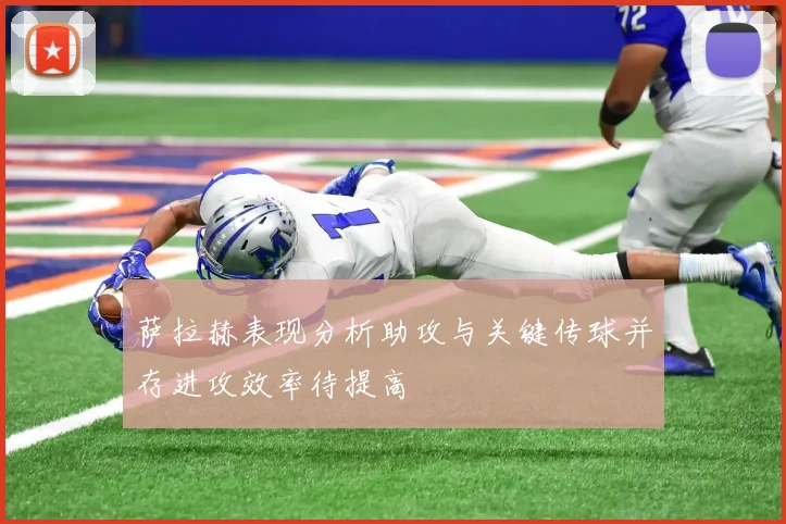 萨拉赫表现分析助攻与关键传球并存进攻效率待提高